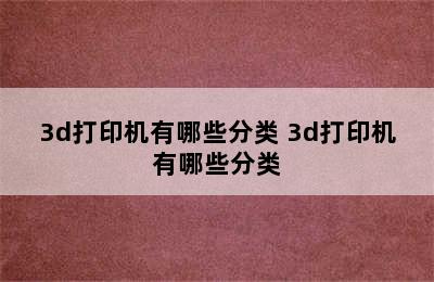 3d打印机有哪些分类 3d打印机有哪些分类